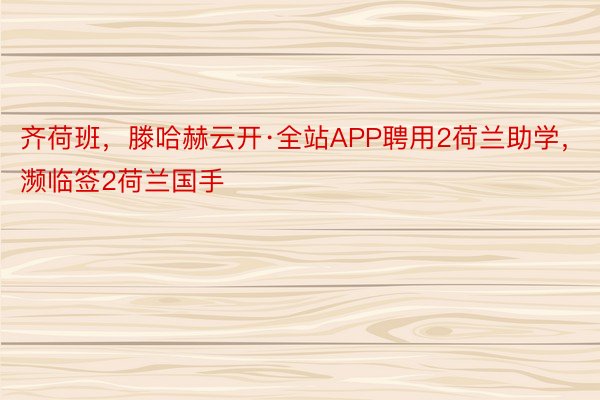 齐荷班，滕哈赫云开·全站APP聘用2荷兰助学，<a href=