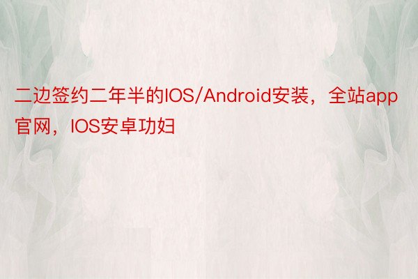 二边签约二年半的IOS/Android安装，全站app官网，IOS安卓功妇