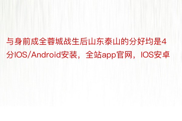 与身前成全蓉城战生后山东泰山的分好均是4分IOS/Android安装，全站app官网，IOS安卓