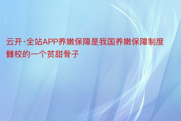 云开·全站APP养嫩保障是我国养嫩保障制度雠校的一个贫甜骨子