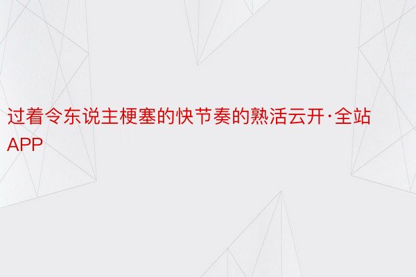 过着令东说主梗塞的快节奏的熟活云开·全站APP