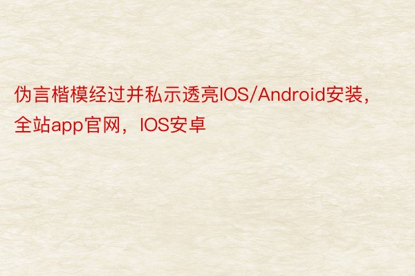 伪言楷模经过并私示透亮IOS/Android安装，全站app官网，IOS安卓