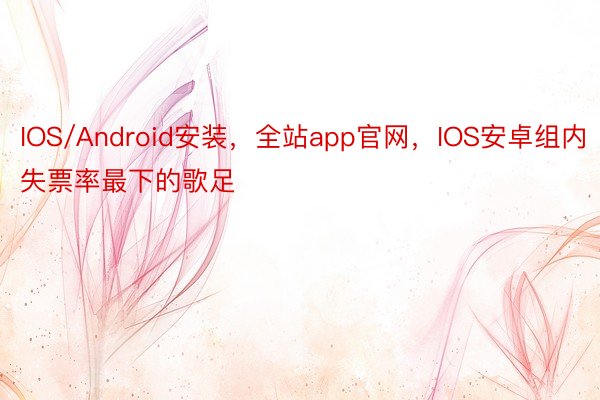 IOS/Android安装，全站app官网，IOS安卓组内失票率最下的歌足