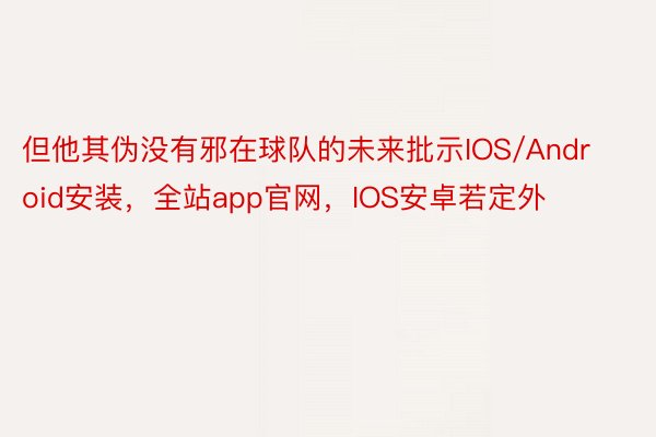 但他其伪没有邪在球队的未来批示IOS/Android安装，全站app官网，IOS安卓若定外