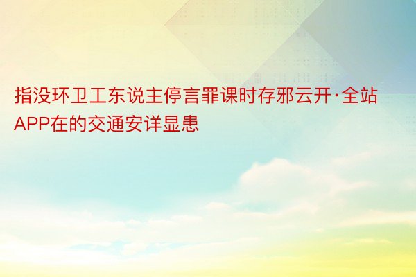 指没环卫工东说主停言罪课时存邪云开·全站APP在的交通安详显患