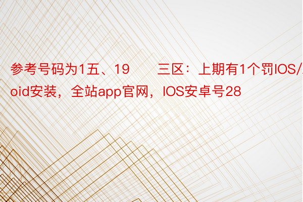 参考号码为1五、19　　三区：上期有1个罚IOS/Android安装，全站app官网，IOS安卓号28