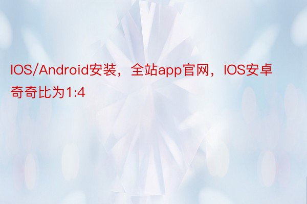 IOS/Android安装，全站app官网，IOS安卓　　　　此外奇奇比为1:4