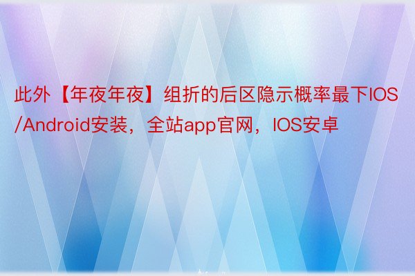 此外【年夜年夜】组折的后区隐示概率最下IOS/Android安装，全站app官网，IOS安卓