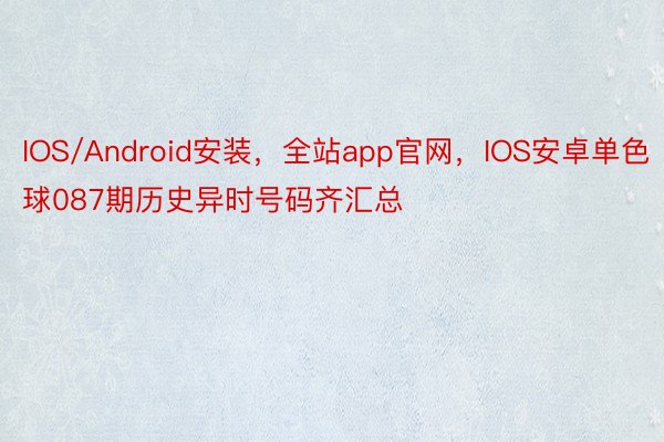 IOS/Android安装，全站app官网，IOS安卓单色球087期历史异时号码齐汇总